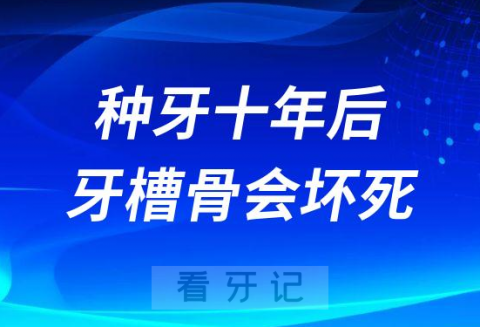 太可怕了种牙十年后牙槽骨会萎缩坏死是真的假的