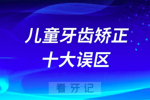 儿童牙齿矫正十大误区2023年版