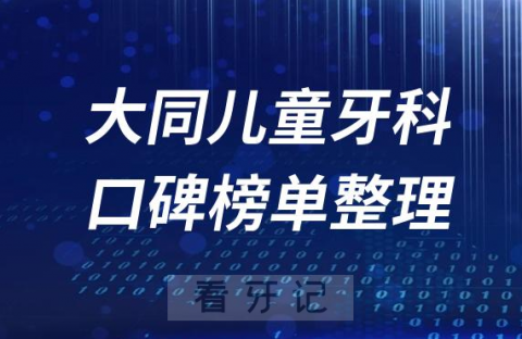 大同儿童牙科医院排名前十口腔医院名单盘点2023版