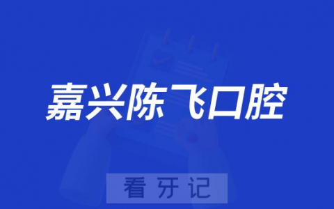 嘉兴陈飞口腔看牙怎么样附简介