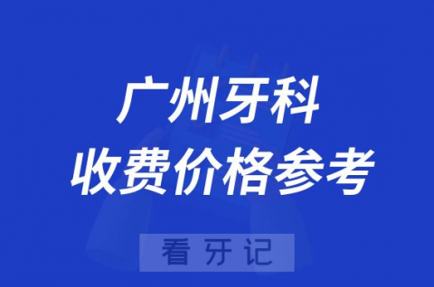 广州牙科医院收费价格参考表2023版