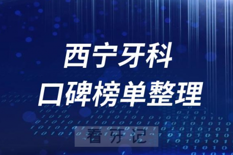 西宁牙科医院哪家最好排名前十盘点2023版