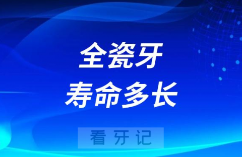 全瓷牙寿命多长能用一辈子是真的假的