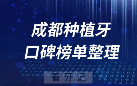 成都种植牙哪家牙科医院好排名前十口腔医院盘点2023版