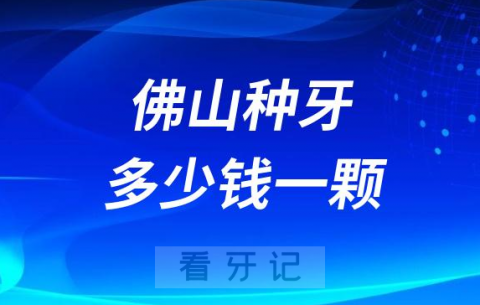 佛山公立医院种牙多少钱一颗2023年种植牙集采价格