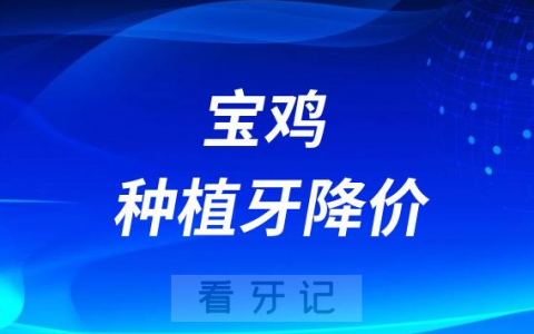 宝鸡**种植牙多少钱一颗附2023集采降价价格