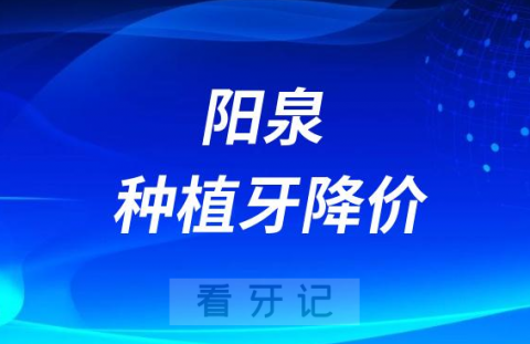 阳泉市口腔医院种植牙价格降价了