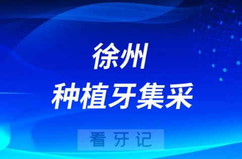 徐州种植牙集采最新进展2023年