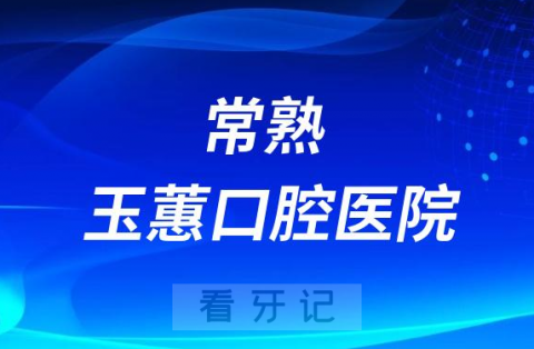 常熟玉蕙口腔医院怎么样是不是正规连锁