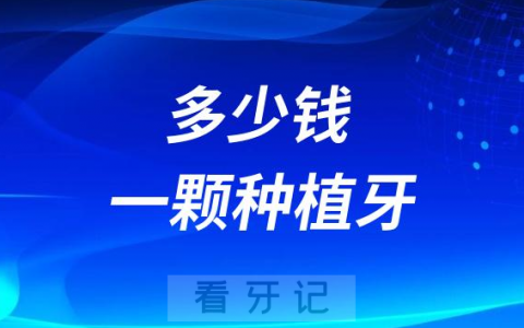 一颗种植牙多少钱种牙多少钱一颗附影响因素