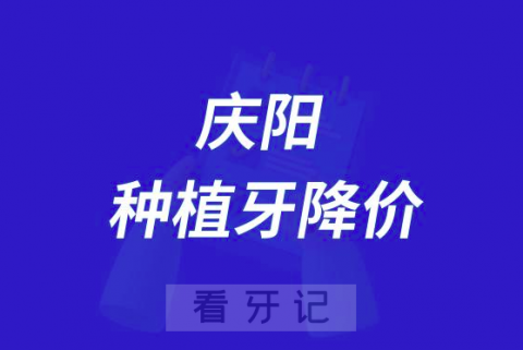 庆阳市中医院做种植牙多少钱一颗附2023集采最新价格