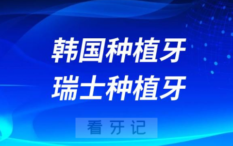 韩国种植牙与瑞士种植牙哪个贵哪个寿命长