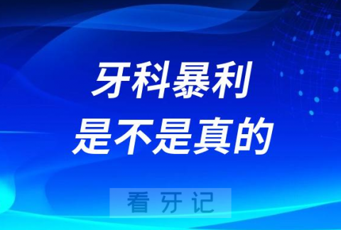 谣言太可怕了牙科暴利真的很暴利吗看看牙科医生怎么说