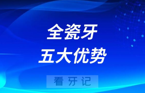 全瓷牙比烤瓷牙优势在哪方面附五大优势