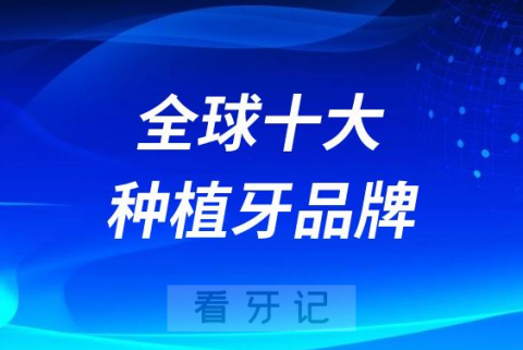 全球十大种植牙品牌排行榜2022-2023