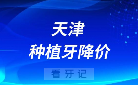 023年天津种植牙降价收费大幅度下降"