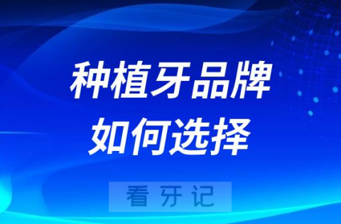 种植牙品牌类型太多了该如何选择合适的种植体