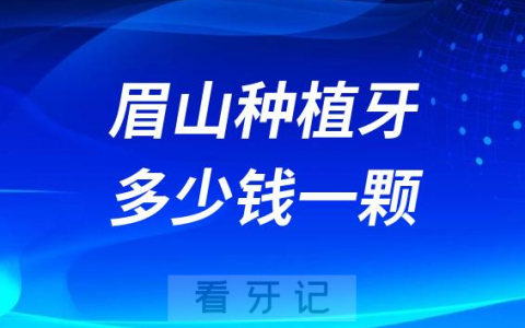 眉山公立医院做种植牙多少钱一颗2023年