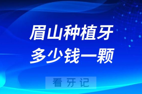 眉山公立医院做种植牙多少钱一颗2023年