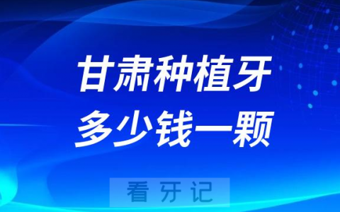 甘肃种植牙多少钱一颗2023年最新种植牙集采价格曝光