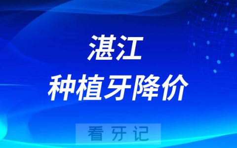 湛江种植牙降价了附2023年湛江种植牙价格表