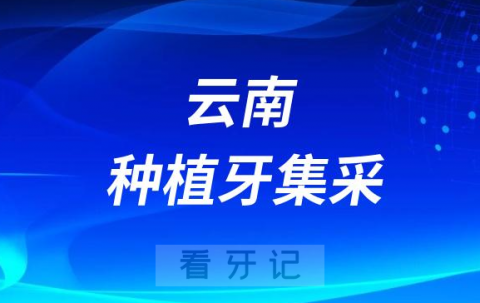 云南种植牙集采最新进展附2023年云南公立种植牙集采价格