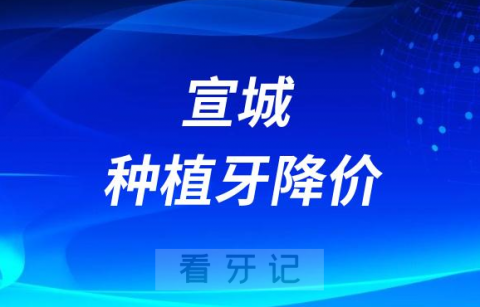 宣城市宣州区种植牙多少钱一颗2023集采价格