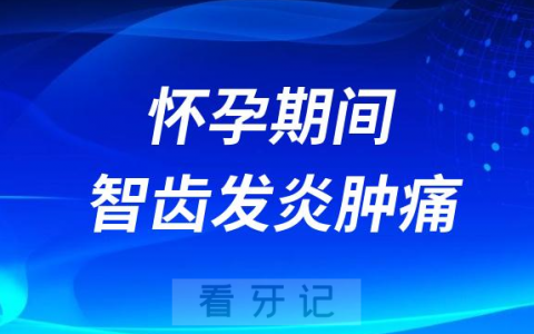 太可怕了怀孕期间智齿发炎肿痛怎么办