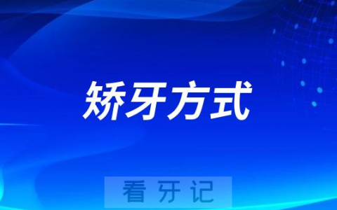 牙齿不齐哪种矫牙方式最好？