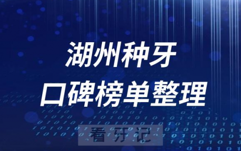 湖州种植牙十大牙科医院排名前十名单盘点2023版