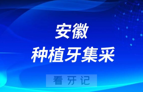 安徽种植牙集采最新进展2023年种植牙集采价格落地冲刺