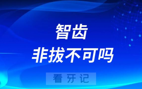 智齿非拔不可吗为什么医生说必须拔掉