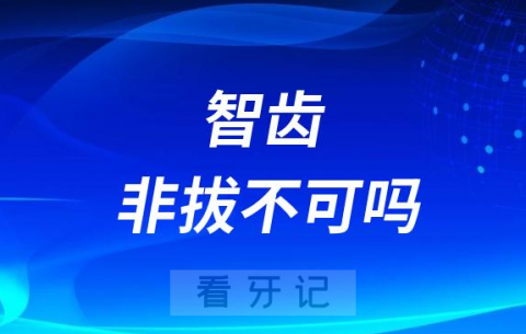 智齿非拔不可吗为什么医生说必须拔掉