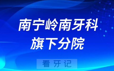 南宁岭南牙科旗下有多少家分院附地址名单