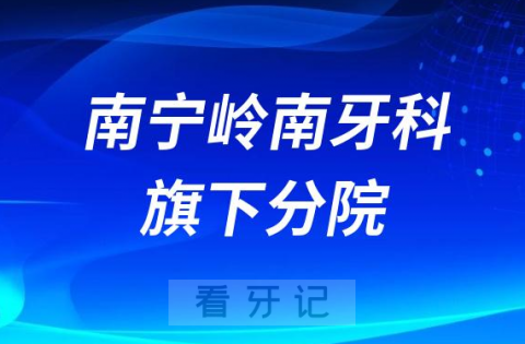 南宁岭南牙科旗下有多少家分院附地址名单