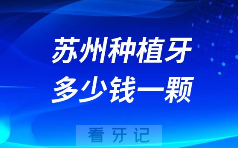 苏州种植牙多少钱一颗附2023年公立口腔最新集采价格