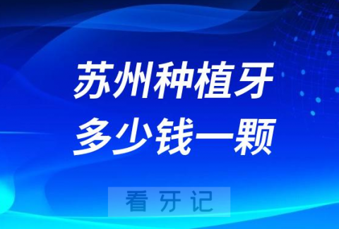 苏州种植牙多少钱一颗附2023年公立口腔最新集采价格