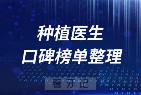 全国十大种植牙医生口碑前十名单盘点2023私立口腔版