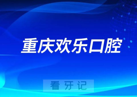 重庆欢乐口腔做种植牙怎么样是否正规靠谱