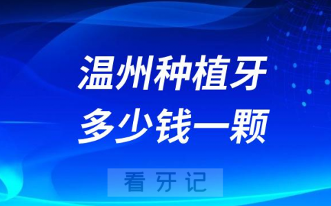 温州种植牙多少钱一颗附2023年公立口腔最新集采价格