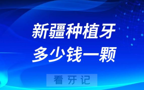 新疆种植牙多少钱一颗附2023年公立口腔最新集采价格