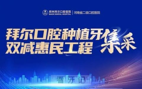 郑州拜尔口腔医院开启种植牙集采双减活动