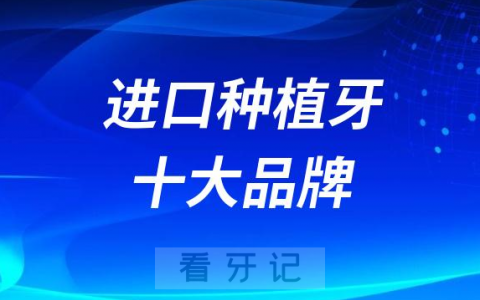 2023年最新十大进口种植牙排行榜前十名单整理