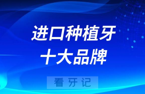 023年最新十大进口种植牙排行榜前十名单整理"