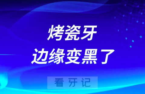 太可怕了烤瓷牙的边缘变黑了会不会有毒附图片