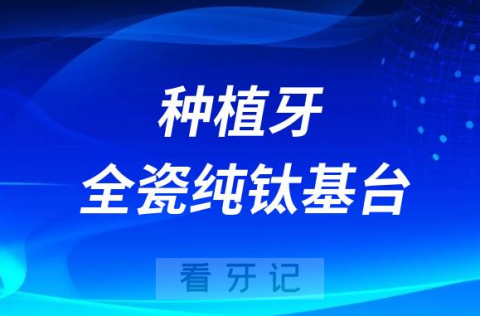 种植牙全瓷基台纯钛基台材料哪个最好