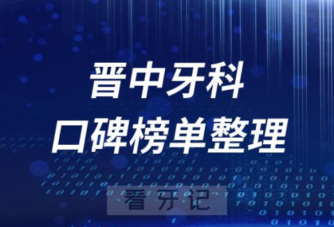 晋中十大正规口腔医院排名前十名单整理2023版