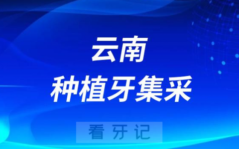 云南种植牙集采落地情况最新进展2023