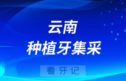 云南种植牙集采落地情况最新进展2023