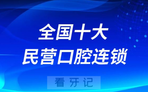 全国十大民营口腔医院连锁品牌前十名单整理